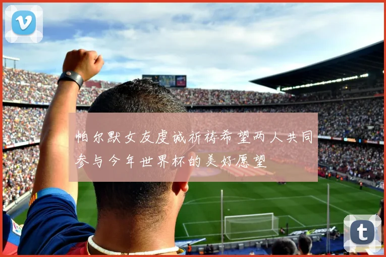 帕尔默女友虔诚祈祷希望两人共同参与今年世界杯的美好愿望