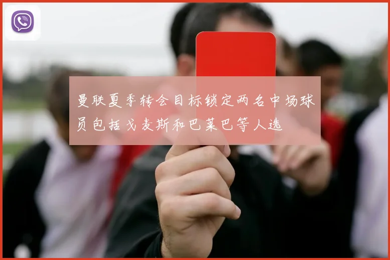 曼联夏季转会目标锁定两名中场球员包括戈麦斯和巴莱巴等人选