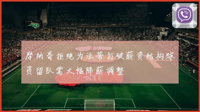 摩纳哥拒绝为法蒂打破薪资结构球员留队需大幅降薪调整
