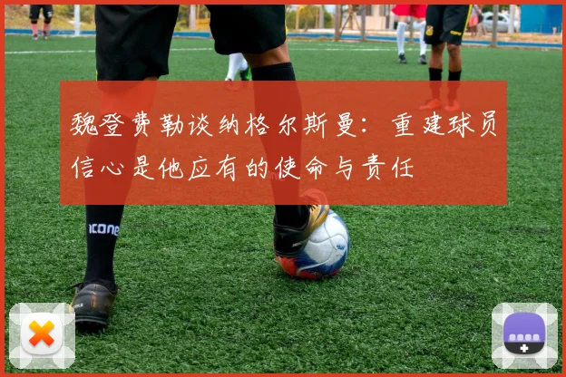 魏登费勒谈纳格尔斯曼：重建球员信心是他应有的使命与责任