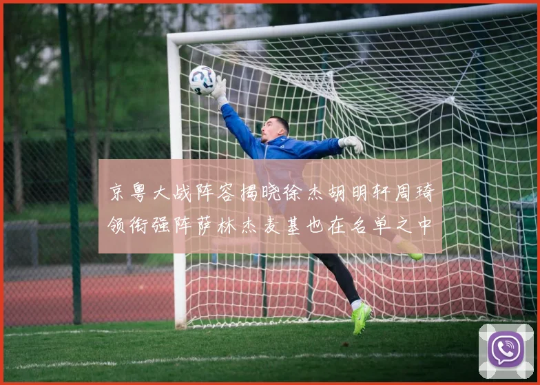京粤大战阵容揭晓徐杰胡明轩周琦领衔强阵萨林杰麦基也在名单之中